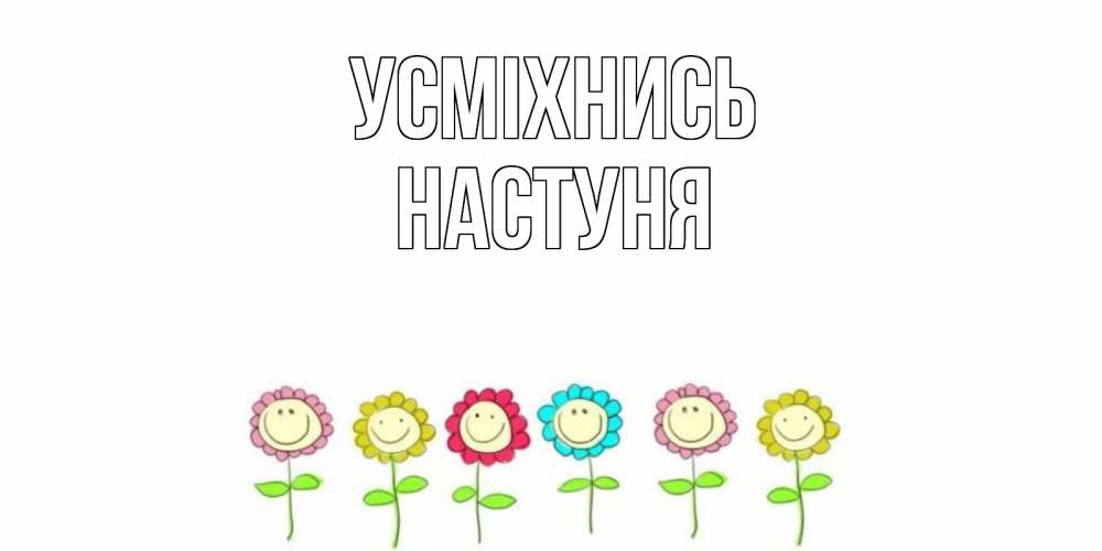 Открытка на каждый день з підписом, Настуня Усміхнись улыбка, цветы Прикольна листівка з побажанням онлайн скачати безкоштовно 