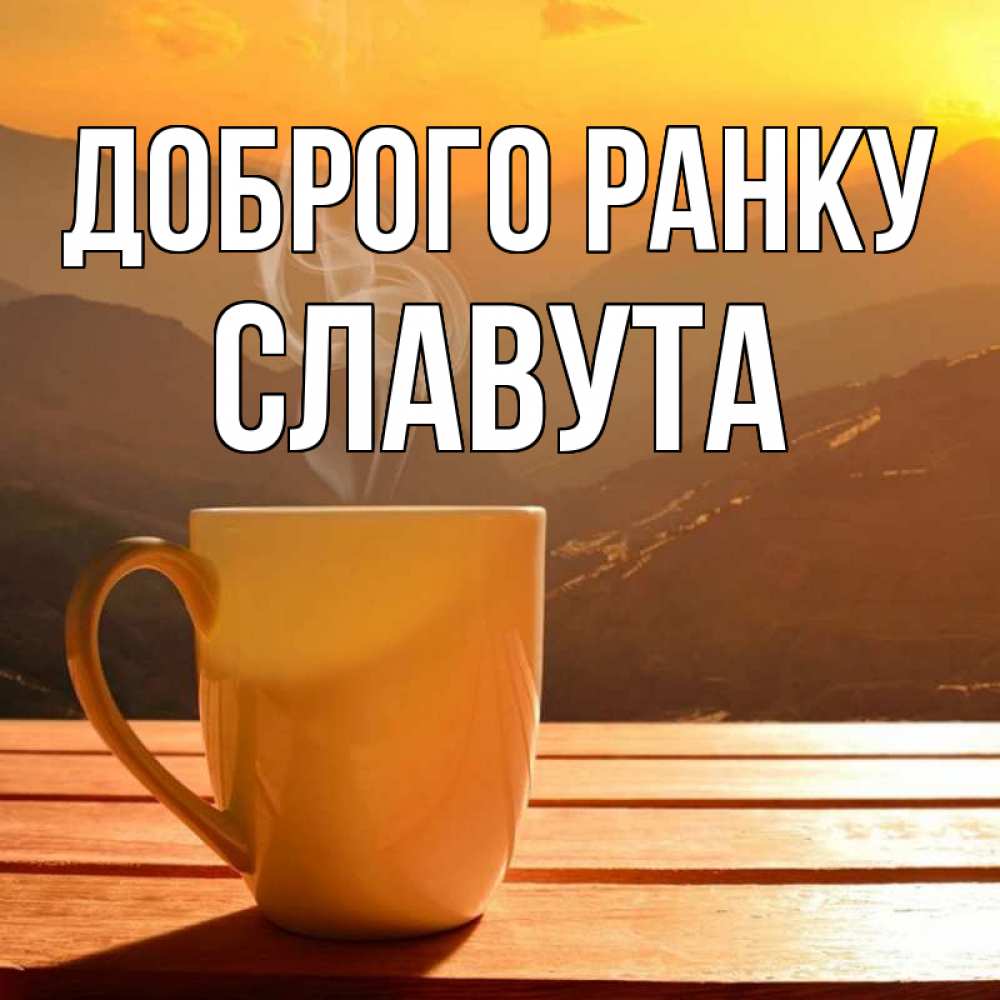 Открытка на каждый день з підписом, Славута Доброго ранку кофе в горах Прикольна листівка з побажанням онлайн скачати безкоштовно 