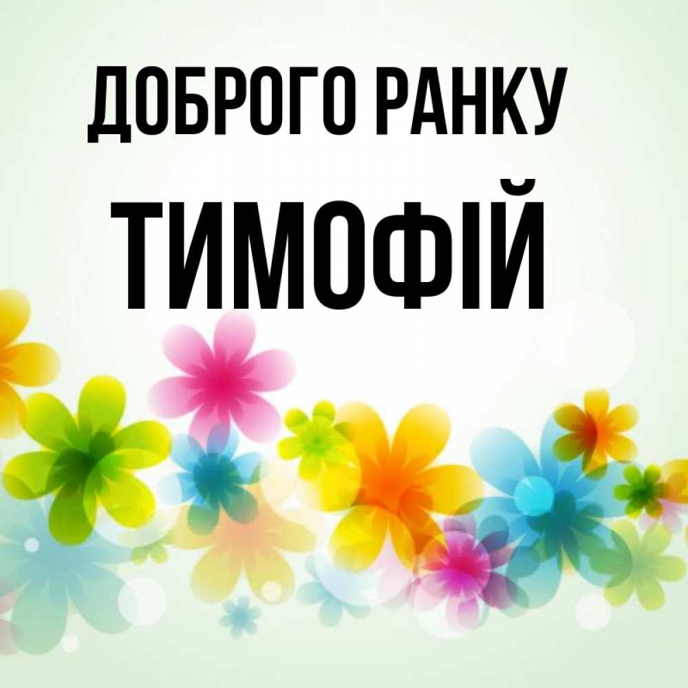 Открытка на каждый день з підписом, Тимофій Доброго ранку позитивные цветочки Прикольна листівка з побажанням онлайн скачати безкоштовно 