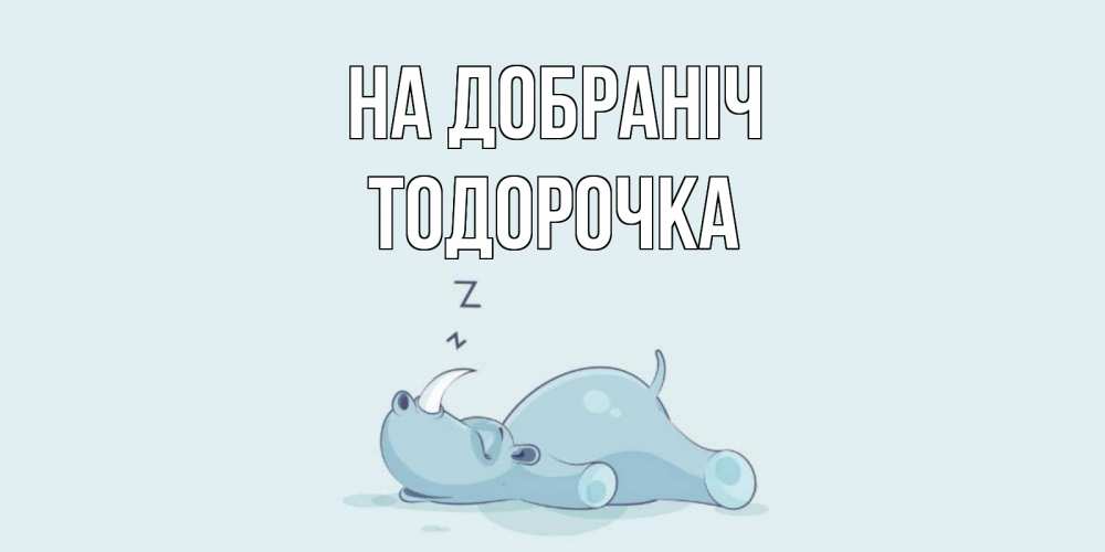 Открытка на каждый день з підписом, Тодорочка На добраніч сладких снов с носорогом Прикольна листівка з побажанням онлайн скачати безкоштовно 