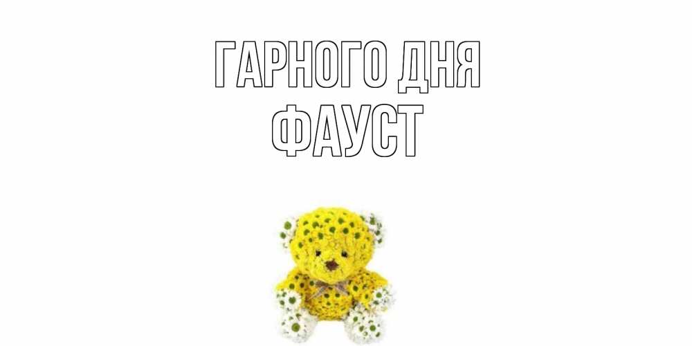 Открытка на каждый день з підписом, Фауст Гарного дня позитивного настроения вам Прикольна листівка з побажанням онлайн скачати безкоштовно 