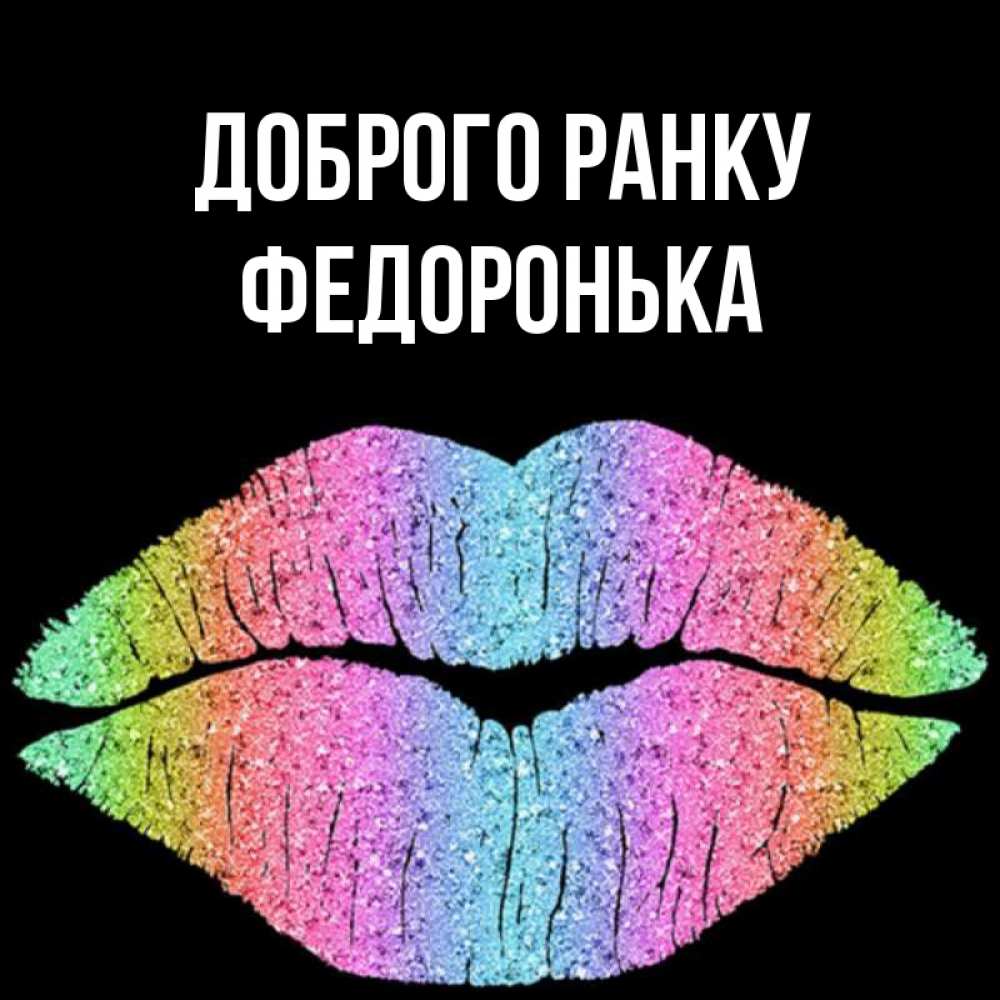 Открытка на каждый день з підписом, Федоронька Доброго ранку радужные губы Прикольна листівка з побажанням онлайн скачати безкоштовно 
