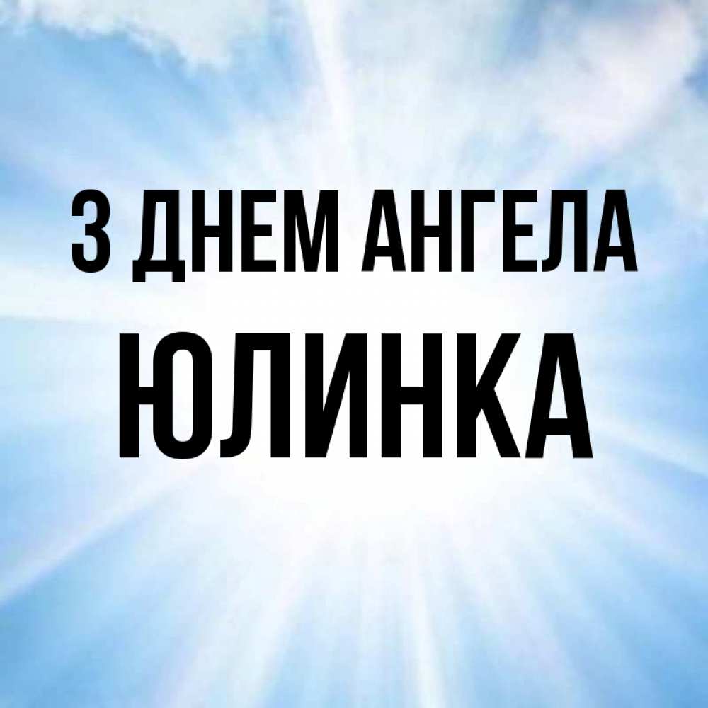 Открытка на каждый день з підписом, Юлинка З Днем ангела свет небесный Прикольна листівка з побажанням онлайн скачати безкоштовно 