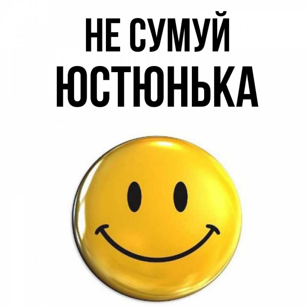 Открытка на каждый день з підписом, Юстюнька Не сумуй желаем всем позитива Прикольна листівка з побажанням онлайн скачати безкоштовно 