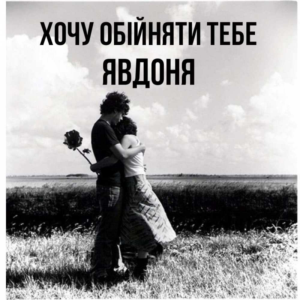 Открытка на каждый день з підписом, Явдоня Хочу обійняти тебе чернобелое фото Прикольна листівка з побажанням онлайн скачати безкоштовно 