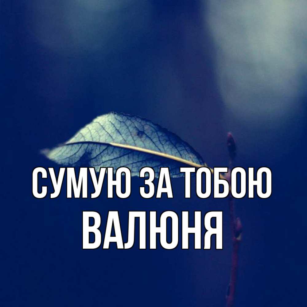 Открытка на каждый день з підписом, Валюня Сумую за тобою одна ветка 1 Прикольна листівка з побажанням онлайн скачати безкоштовно 