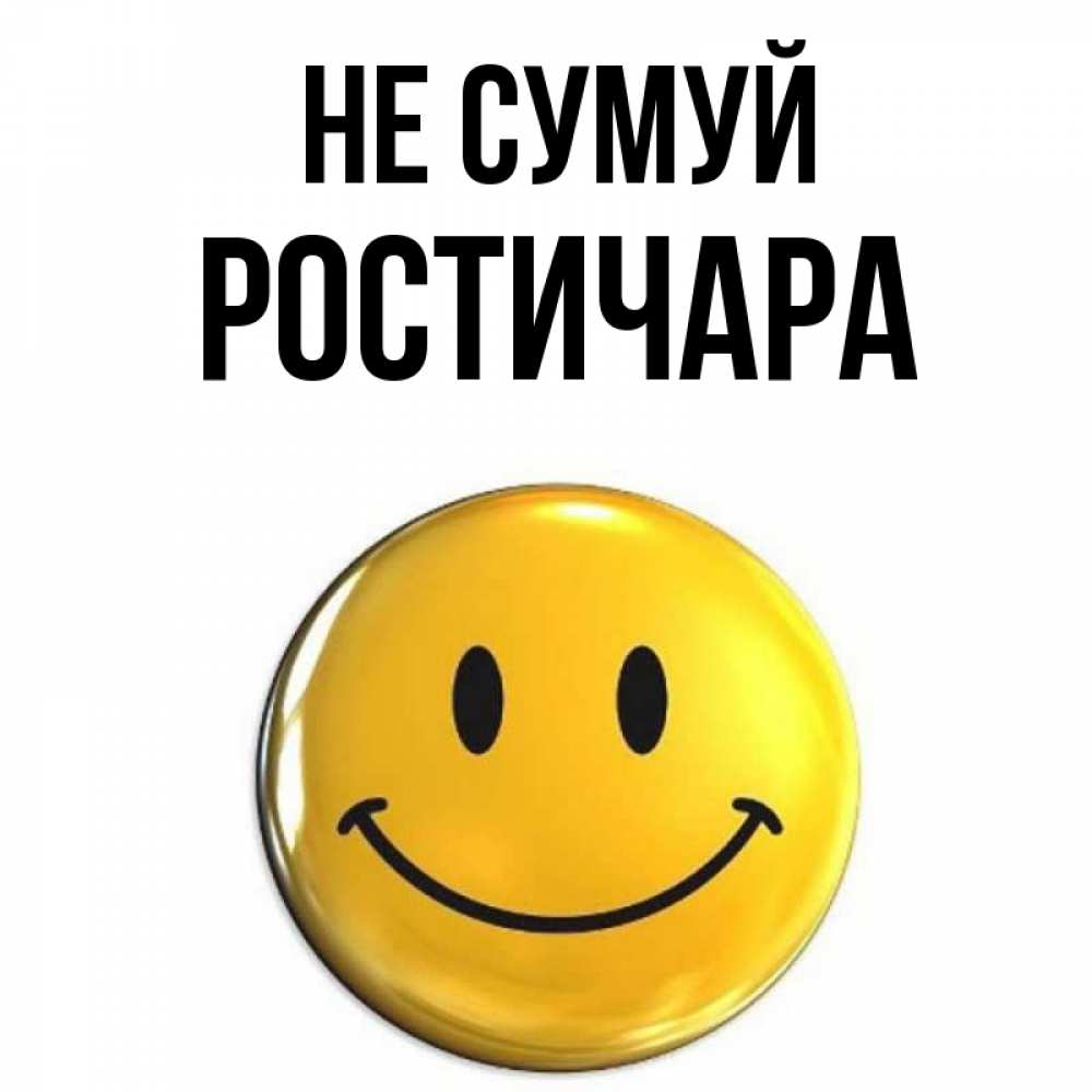 Открытка на каждый день з підписом, Ростичара Не сумуй желаем всем позитива Прикольна листівка з побажанням онлайн скачати безкоштовно 