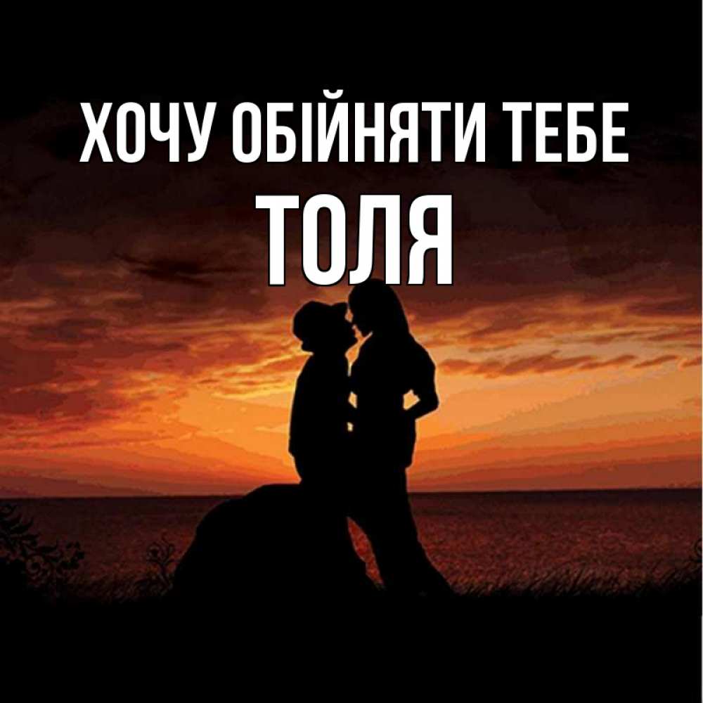 Открытка на каждый день з підписом, Толя Хочу обійняти тебе парень и девушка и оранжевое небо Прикольна листівка з побажанням онлайн скачати безкоштовно 