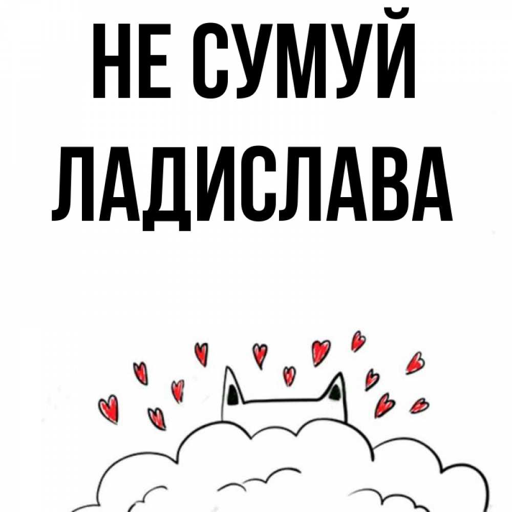 Открытка на каждый день з підписом, Ладислава Не сумуй облако и ушки котика с сердечками Прикольна листівка з побажанням онлайн скачати безкоштовно 