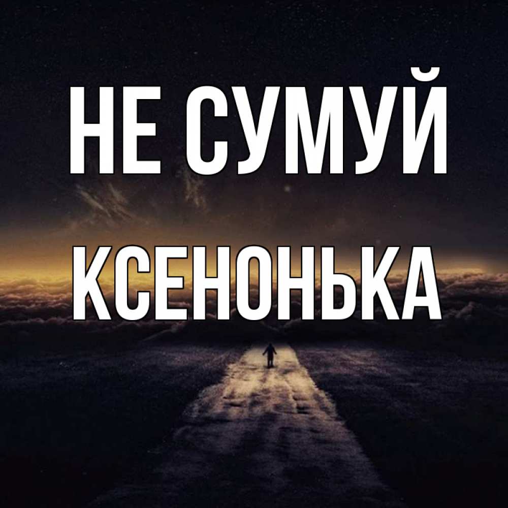 Открытка на каждый день з підписом, Ксенонька Не сумуй дорога в никуда Прикольна листівка з побажанням онлайн скачати безкоштовно 