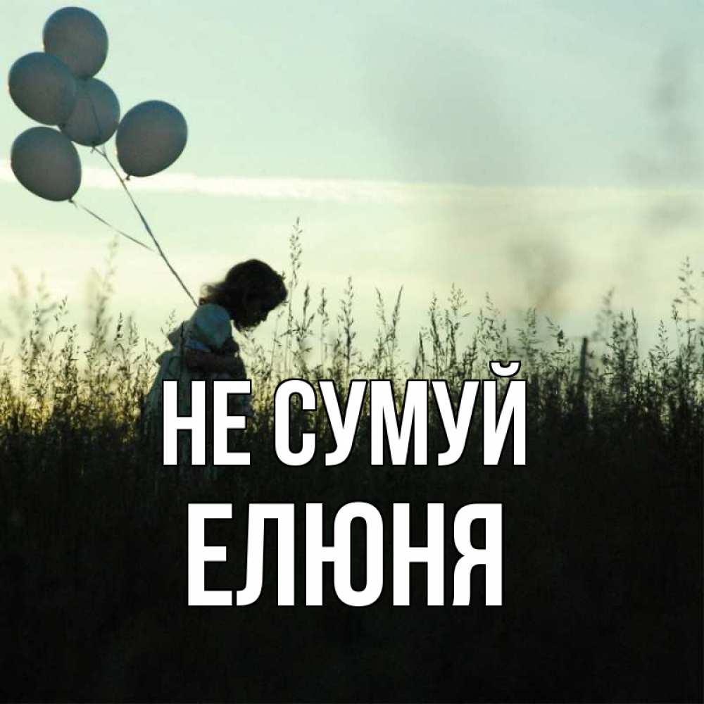 Открытка на каждый день з підписом, Елюня Не сумуй ребенок Прикольна листівка з побажанням онлайн скачати безкоштовно 