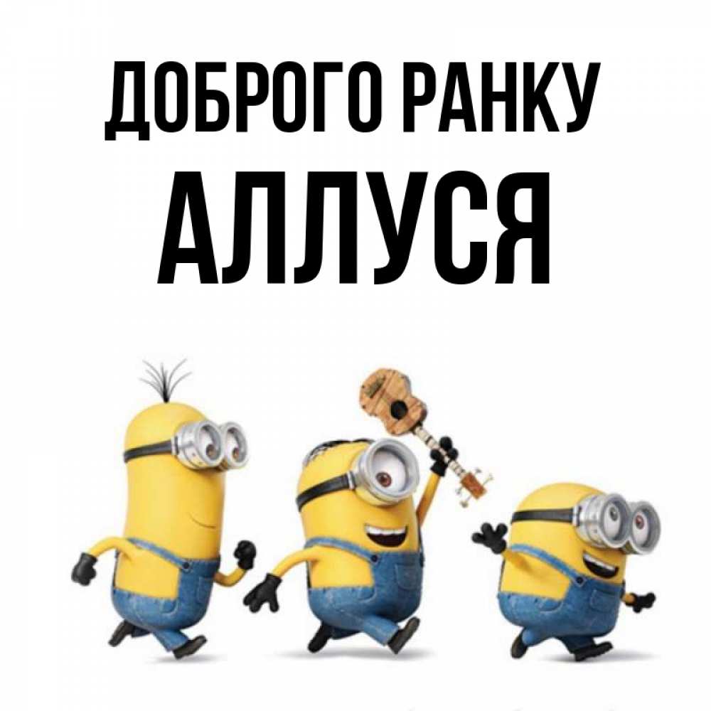 Открытка на каждый день з підписом, Аллуся Доброго ранку миньоны и прекрасное утро Прикольна листівка з побажанням онлайн скачати безкоштовно 