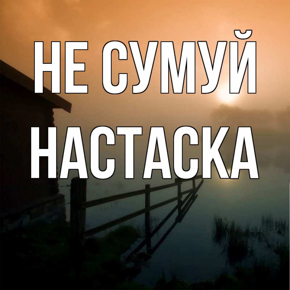Открытка на каждый день з підписом, Настаска Не сумуй дом у озера Прикольна листівка з побажанням онлайн скачати безкоштовно 
