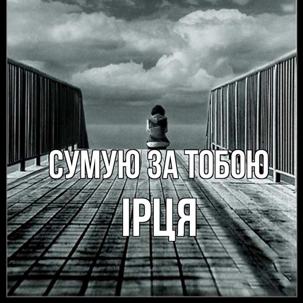 Открытка на каждый день з підписом, Ірця Сумую за тобою грусть 2 Прикольна листівка з побажанням онлайн скачати безкоштовно 