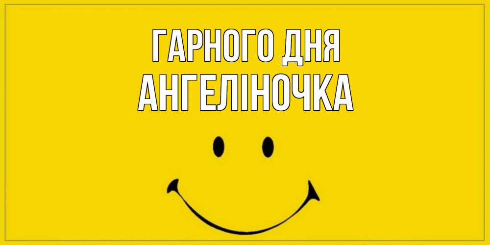Открытка на каждый день з підписом, Ангеліночка Гарного дня улыбка Прикольна листівка з побажанням онлайн скачати безкоштовно 