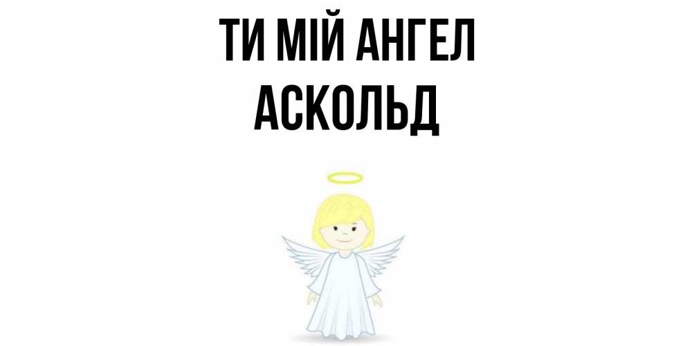 Открытка на каждый день з підписом, Аскольд Ти мій ангел ангел Прикольна листівка з побажанням онлайн скачати безкоштовно 