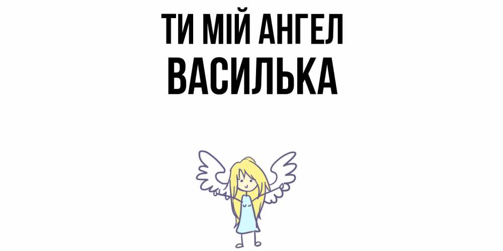 Открытка на каждый день з підписом, Василька Ти мій ангел ангел Прикольна листівка з побажанням онлайн скачати безкоштовно 