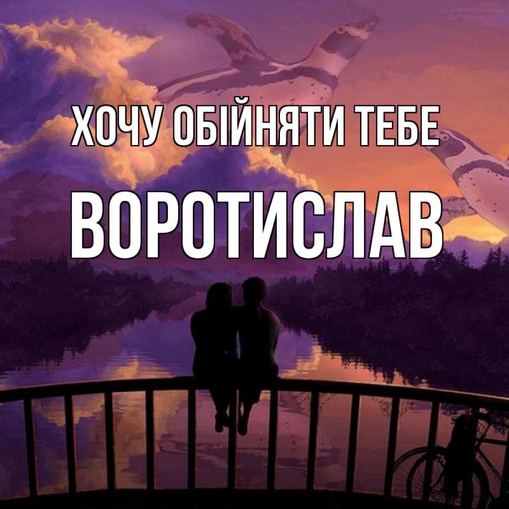 Открытка на каждый день з підписом, Воротислав Хочу обійняти тебе парочка сидит на мосте или на набережной Прикольна листівка з побажанням онлайн скачати безкоштовно 