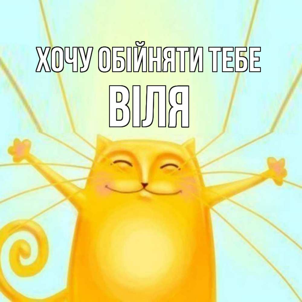 Открытка на каждый день з підписом, Віля Хочу обійняти тебе солнечный обнимашечный кот Прикольна листівка з побажанням онлайн скачати безкоштовно 