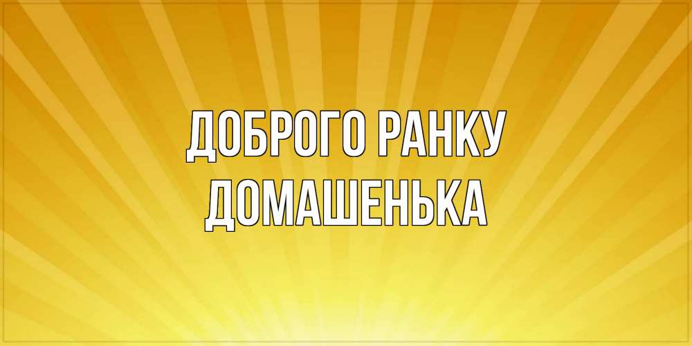 Открытка на каждый день з підписом, Домашенька Доброго ранку пожелания доброго утра Прикольна листівка з побажанням онлайн скачати безкоштовно 