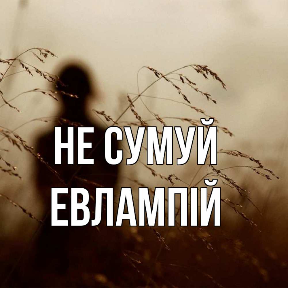 Открытка на каждый день з підписом, Евлампій Не сумуй грусть Прикольна листівка з побажанням онлайн скачати безкоштовно 