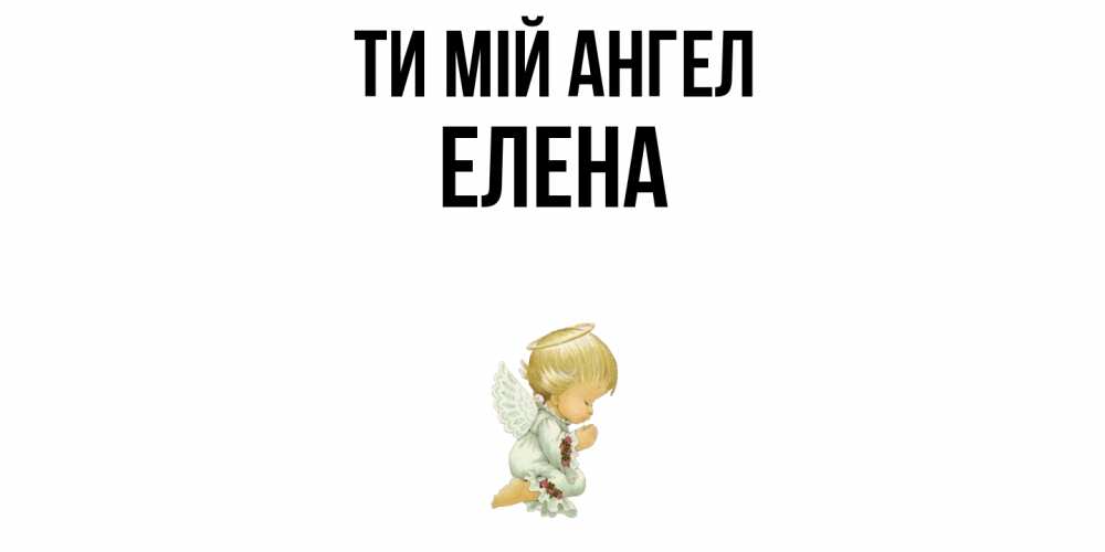 Открытка на каждый день з підписом, Елена Ти мій ангел ангел Прикольна листівка з побажанням онлайн скачати безкоштовно 