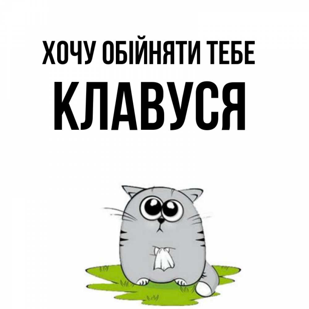 Открытка на каждый день з підписом, Клавуся Хочу обійняти тебе котик теребит платочек сидя на травке Прикольна листівка з побажанням онлайн скачати безкоштовно 
