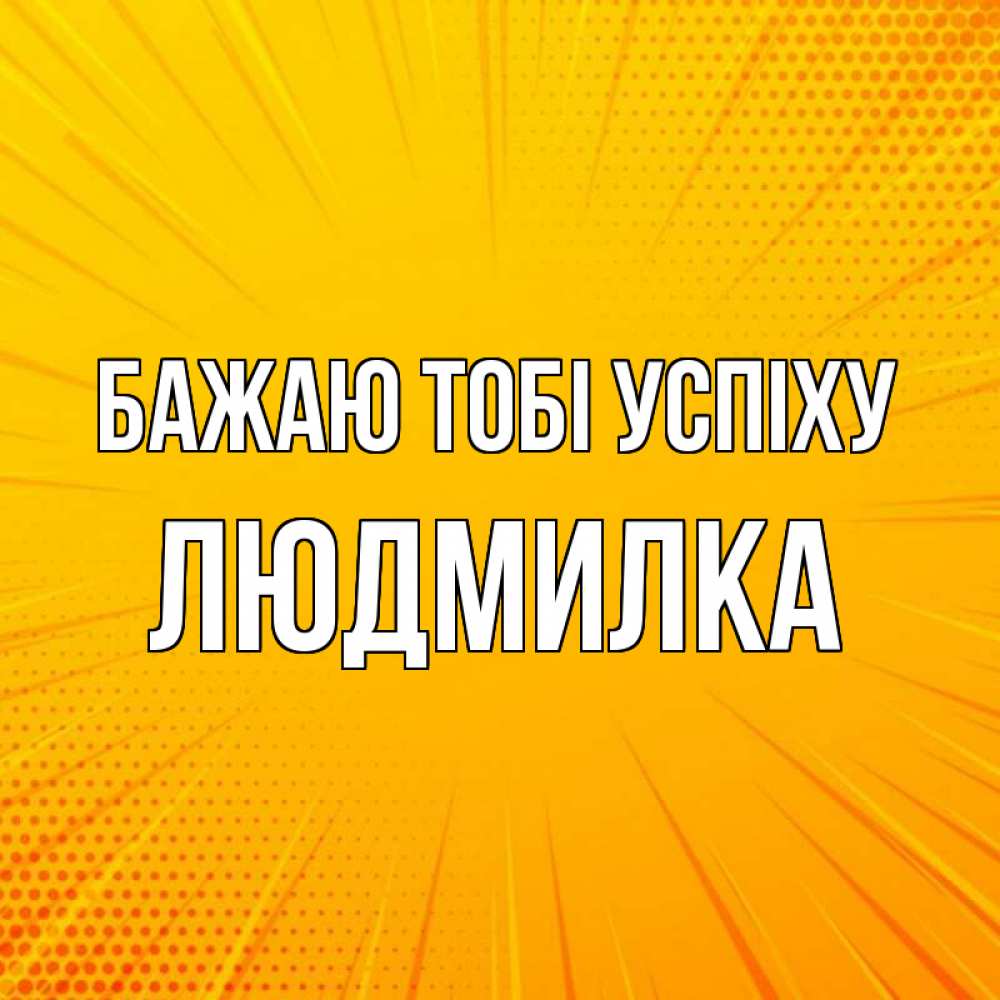 Открытка на каждый день з підписом, Людмилка Бажаю тобі успіху фон Прикольна листівка з побажанням онлайн скачати безкоштовно 