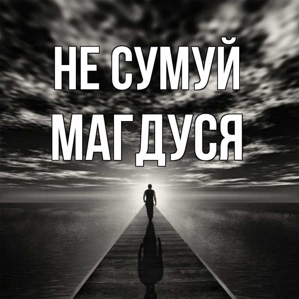 Открытка на каждый день з підписом, Магдуся Не сумуй человек Прикольна листівка з побажанням онлайн скачати безкоштовно 