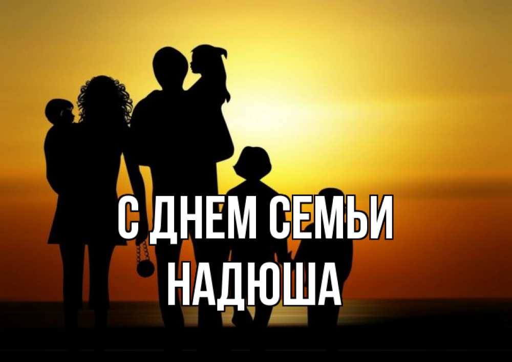 Открытка на каждый день з підписом, Надюша С днем семьи Семья, закат, мама, папа, дети Прикольна листівка з побажанням онлайн скачати безкоштовно 