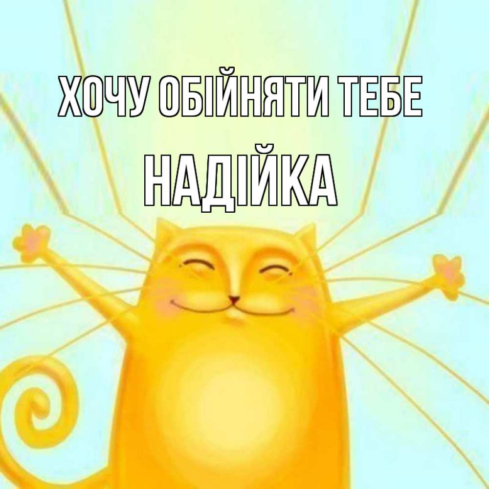 Открытка на каждый день з підписом, Надійка Хочу обійняти тебе солнечный обнимашечный кот Прикольна листівка з побажанням онлайн скачати безкоштовно 