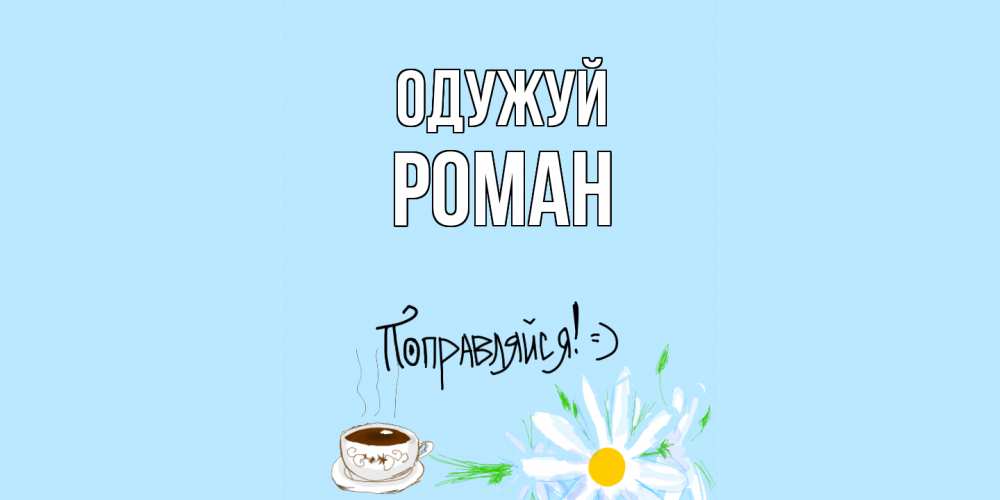 Открытка на каждый день з підписом, Роман Одужуй чай Прикольна листівка з побажанням онлайн скачати безкоштовно 