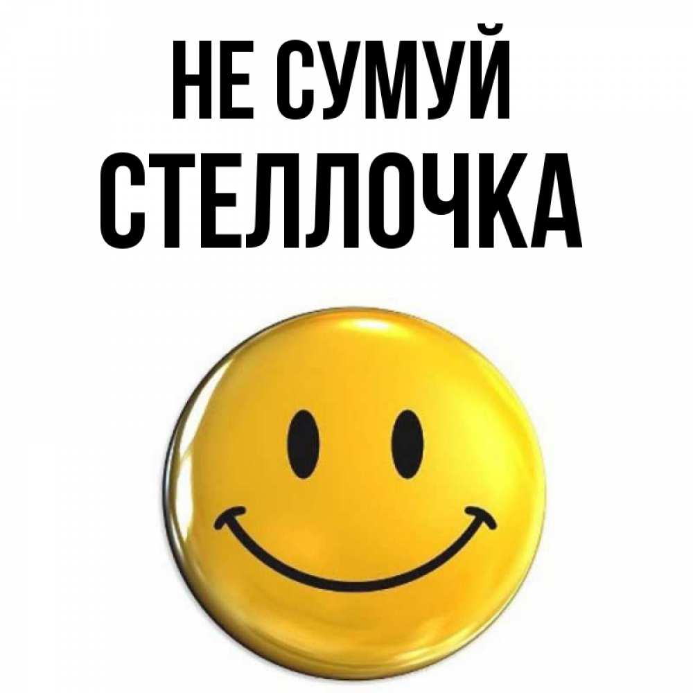 Открытка на каждый день з підписом, Стеллочка Не сумуй триде смайл Прикольна листівка з побажанням онлайн скачати безкоштовно 
