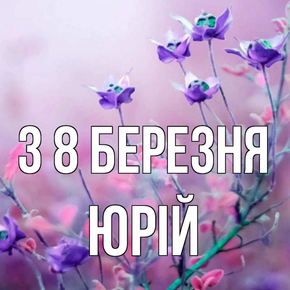 Открытка на каждый день з підписом, Юрій З 8 БЕРЕЗНЯ международный женский день 2 Прикольна листівка з побажанням онлайн скачати безкоштовно 