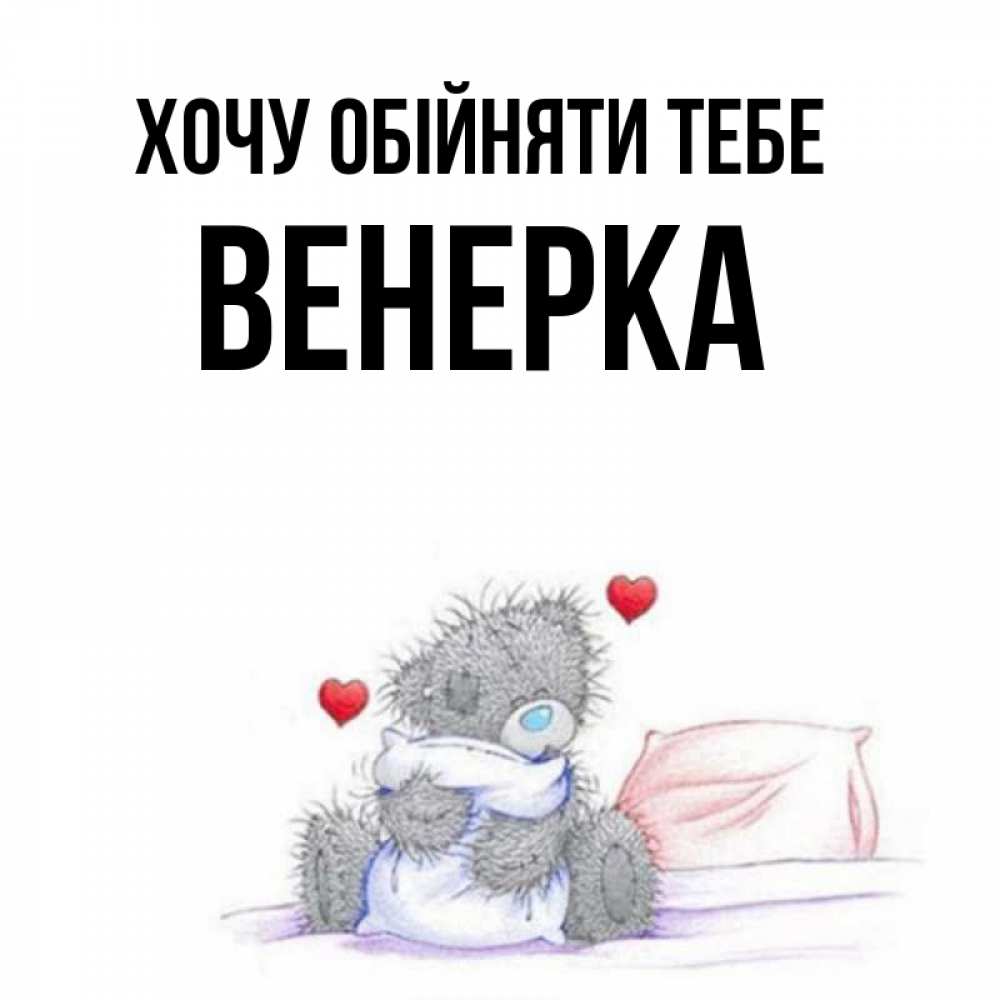 Открытка на каждый день з підписом, Венерка Хочу обійняти тебе сердечки мишка Тедди и кроватка Прикольна листівка з побажанням онлайн скачати безкоштовно 