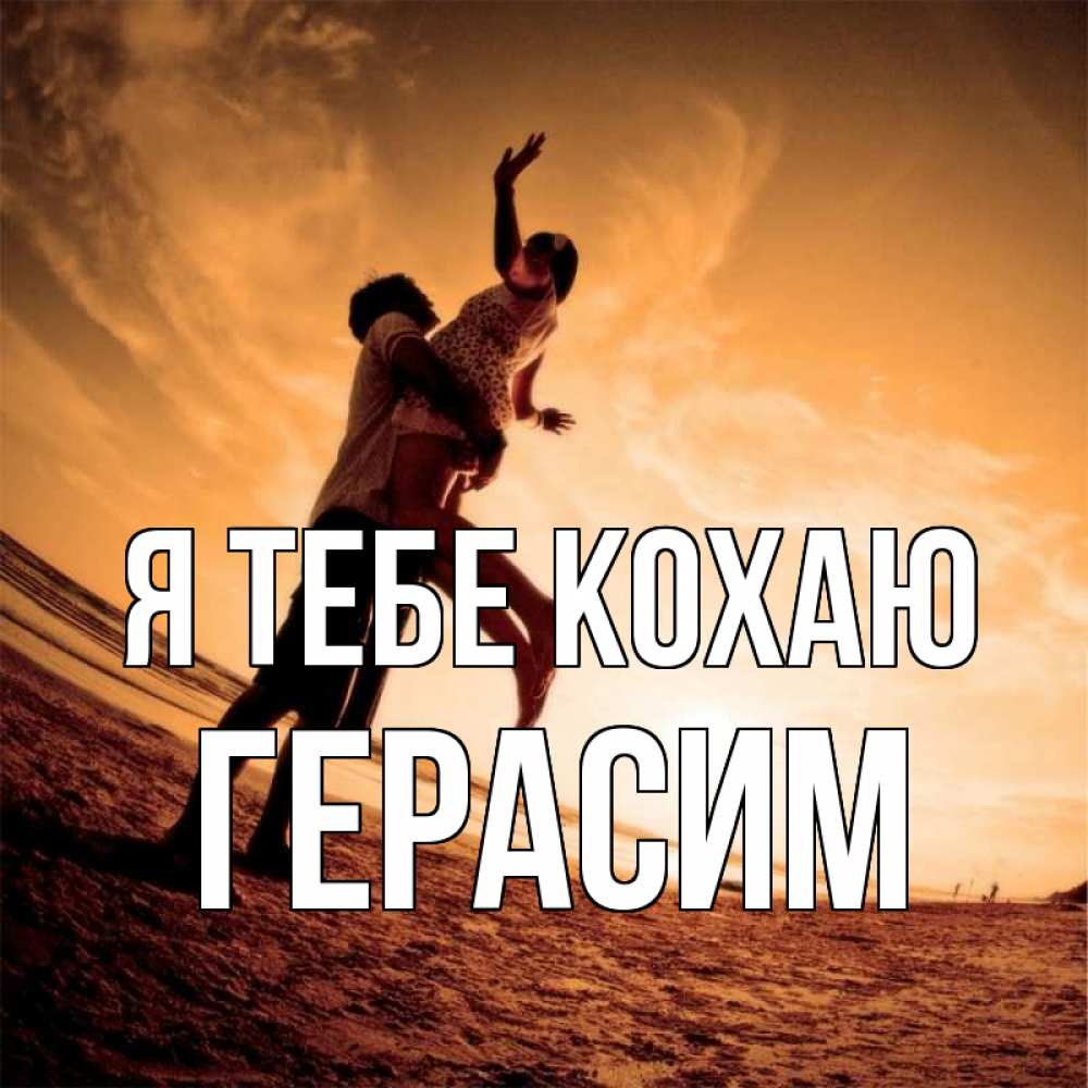 Открытка на каждый день з підписом, Герасим Я тебе кохаю парень держит девушку Прикольна листівка з побажанням онлайн скачати безкоштовно 