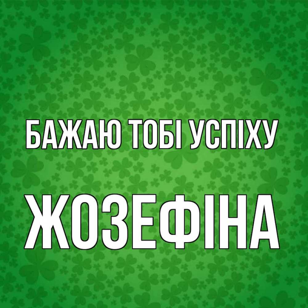 Открытка на каждый день з підписом, Жозефіна Бажаю тобі успіху много листочков на удачу Прикольна листівка з побажанням онлайн скачати безкоштовно 