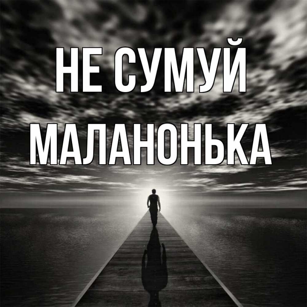 Открытка на каждый день з підписом, Маланонька Не сумуй человек Прикольна листівка з побажанням онлайн скачати безкоштовно 