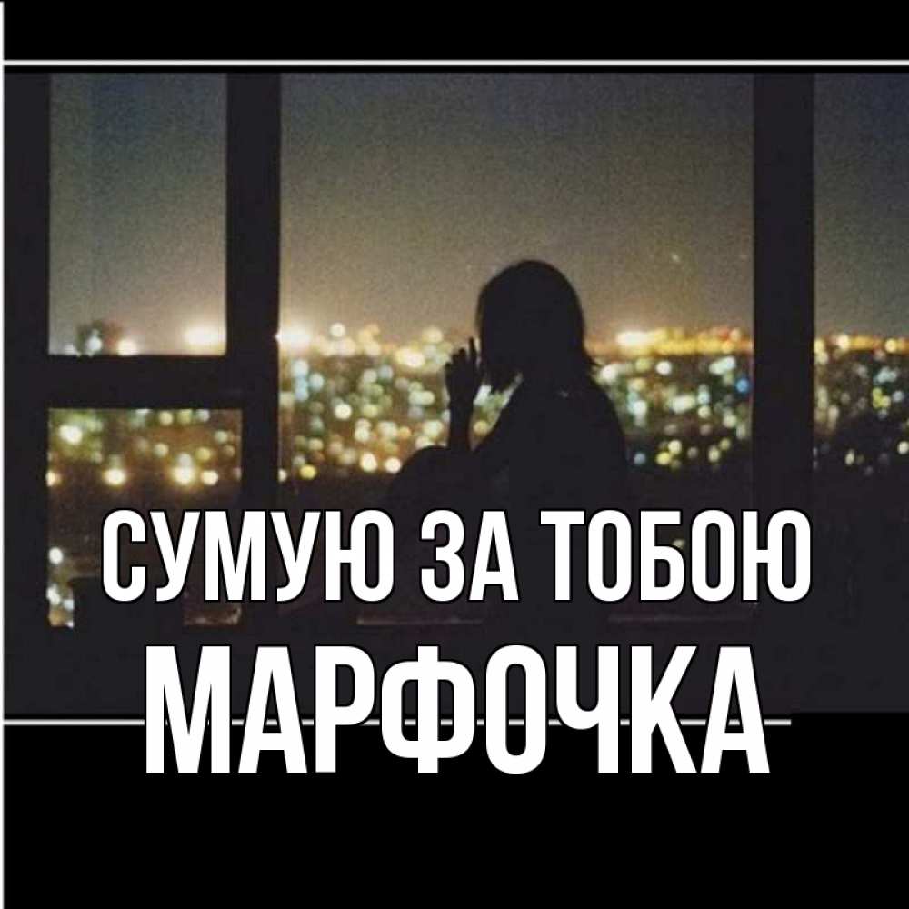 Открытка на каждый день з підписом, Марфочка Сумую за тобою у окна Прикольна листівка з побажанням онлайн скачати безкоштовно 