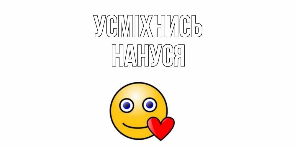 Открытка на каждый день з підписом, Нануся Усміхнись смайл,сердце Прикольна листівка з побажанням онлайн скачати безкоштовно 