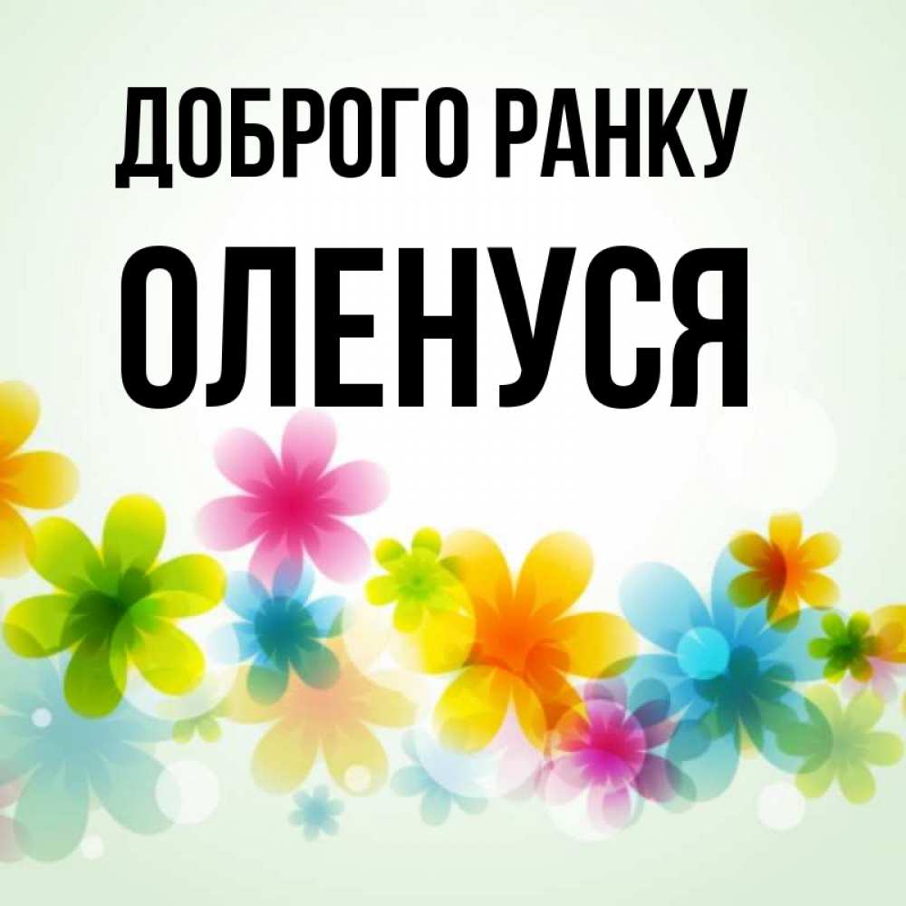 Открытка на каждый день з підписом, Оленуся Доброго ранку позитивные цветочки Прикольна листівка з побажанням онлайн скачати безкоштовно 