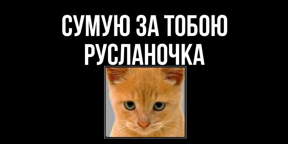Открытка на каждый день з підписом, Русланочка Сумую за тобою открытки рыжий котенок скучает по тебе Прикольна листівка з побажанням онлайн скачати безкоштовно 