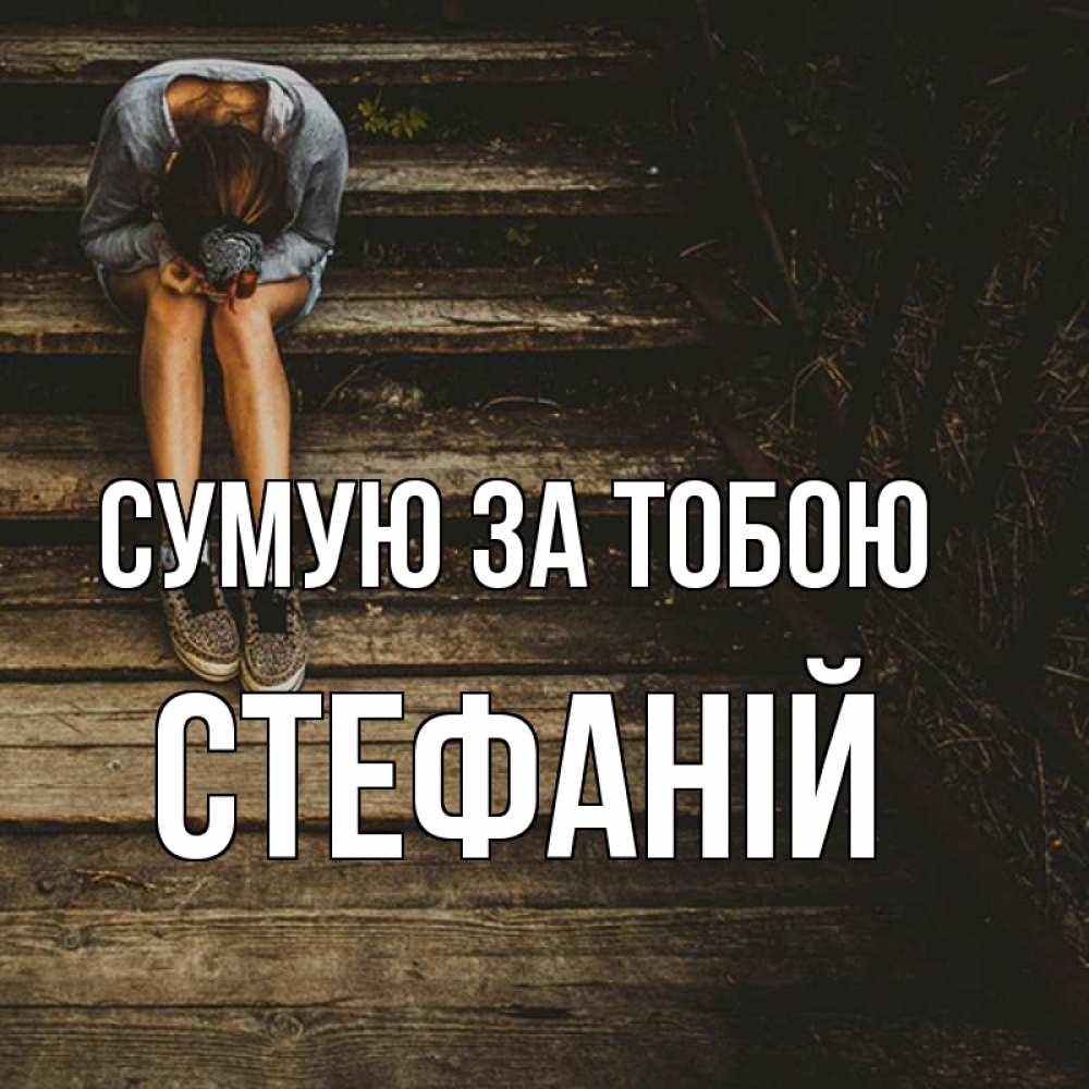 Открытка на каждый день з підписом, Стефаній Сумую за тобою грущу Прикольна листівка з побажанням онлайн скачати безкоштовно 