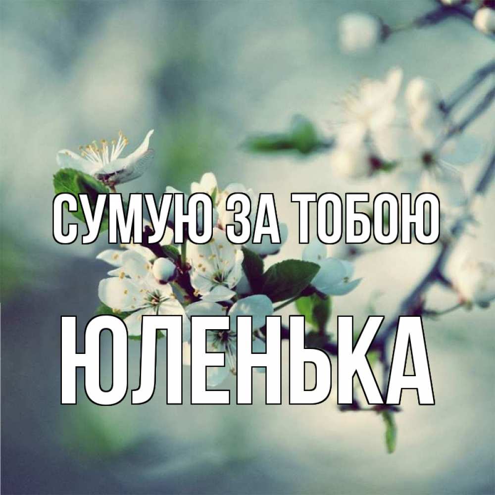 Открытка на каждый день з підписом, Юленька Сумую за тобою весна Прикольна листівка з побажанням онлайн скачати безкоштовно 