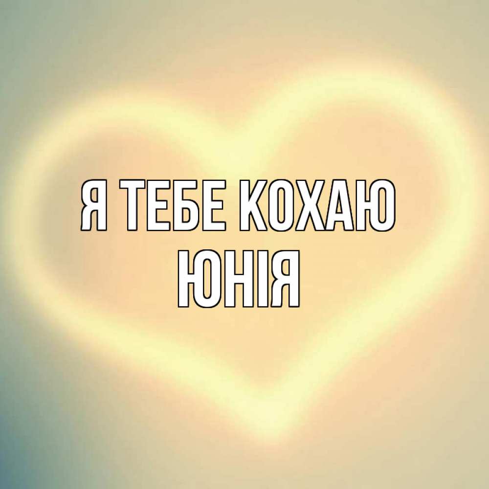 Открытка на каждый день з підписом, Юнія Я тебе кохаю сердце Прикольна листівка з побажанням онлайн скачати безкоштовно 
