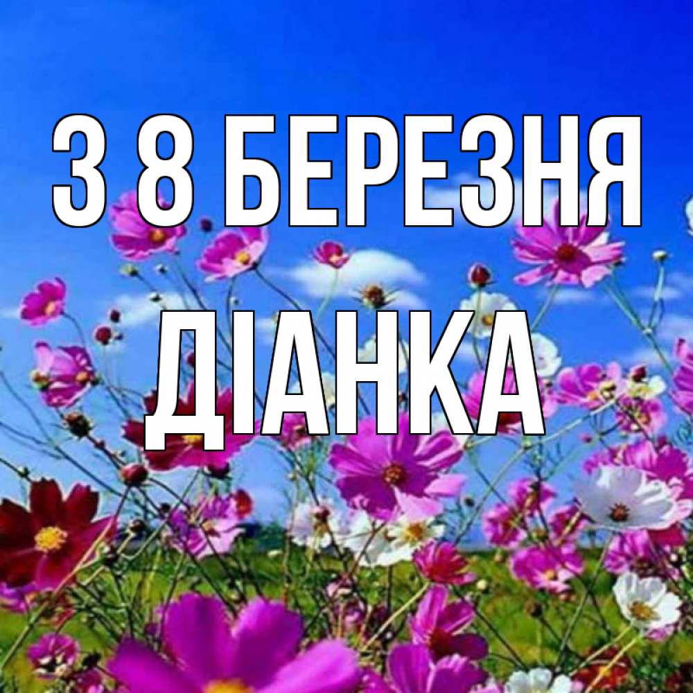 Открытка на каждый день з підписом, Діанка З 8 БЕРЕЗНЯ цветы Прикольна листівка з побажанням онлайн скачати безкоштовно 