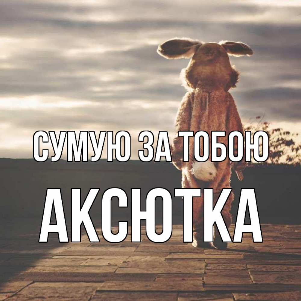 Открытка на каждый день з підписом, Аксютка Сумую за тобою даже в костюме зайца Прикольна листівка з побажанням онлайн скачати безкоштовно 