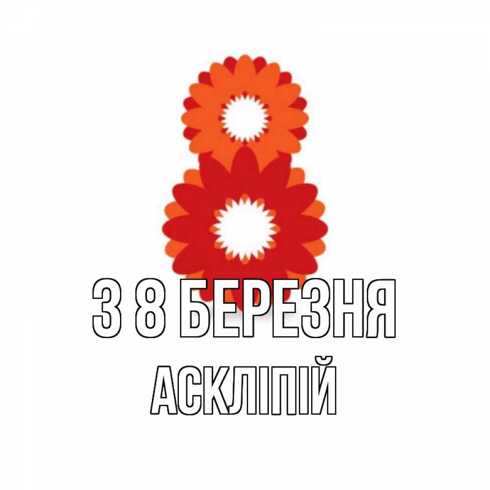 Открытка на каждый день з підписом, Аскліпій З 8 БЕРЕЗНЯ восьмерка из лепестков Прикольна листівка з побажанням онлайн скачати безкоштовно 