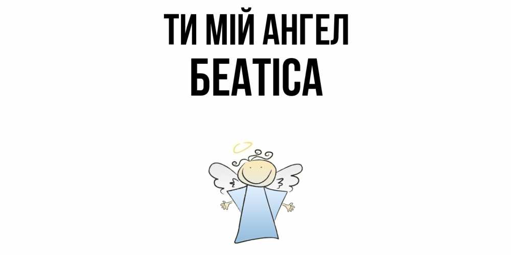 Открытка на каждый день з підписом, Беатіса Ти мій ангел ангел Прикольна листівка з побажанням онлайн скачати безкоштовно 