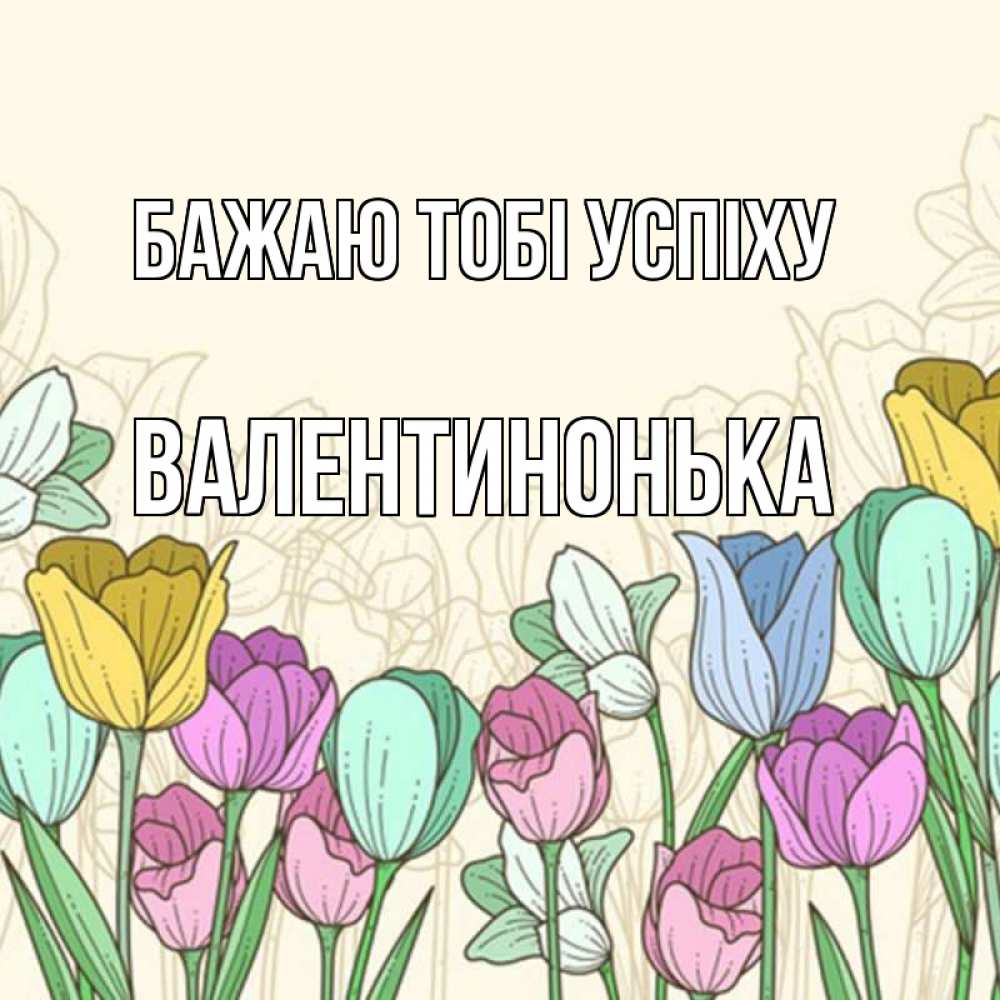 Открытка на каждый день з підписом, Валентинонька Бажаю тобі успіху тюльпаны Прикольна листівка з побажанням онлайн скачати безкоштовно 